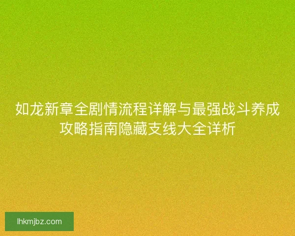 如龙新章全剧情流程详解与最强战斗养成攻略指南隐藏支线大全详析