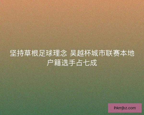 坚持草根足球理念 吴越杯城市联赛本地户籍选手占七成