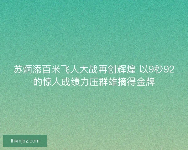苏炳添百米飞人大战再创辉煌 以9秒92的惊人成绩力压群雄摘得金牌