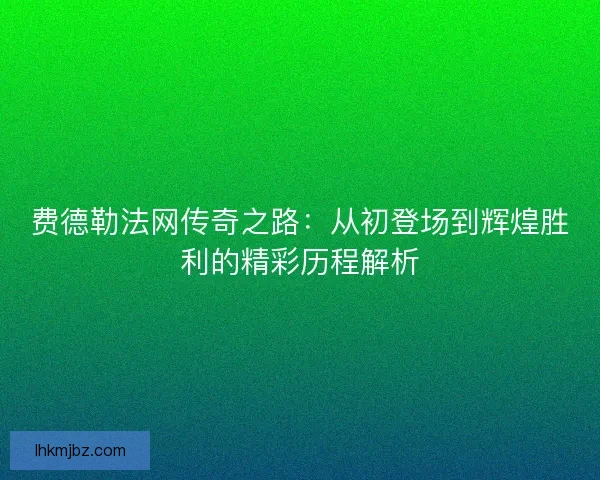 费德勒法网传奇之路：从初登场到辉煌胜利的精彩历程解析