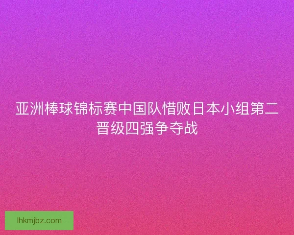亚洲棒球锦标赛中国队惜败日本小组第二晋级四强争夺战