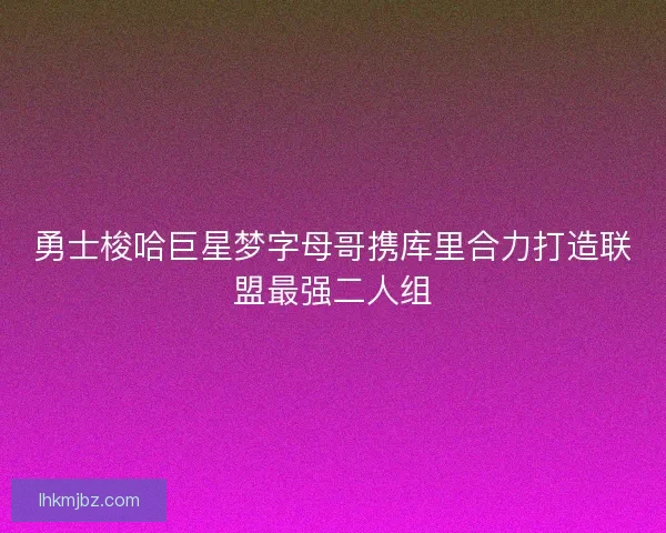 勇士梭哈巨星梦字母哥携库里合力打造联盟最强二人组