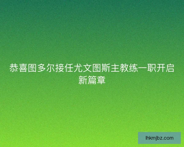 恭喜图多尔接任尤文图斯主教练一职开启新篇章