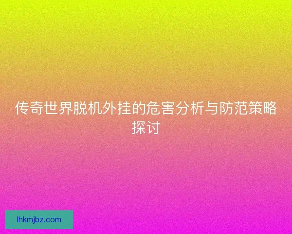 传奇世界脱机外挂的危害分析与防范策略探讨