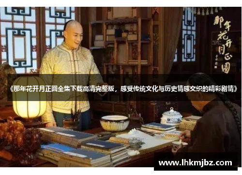 《那年花开月正圆全集下载高清完整版，感受传统文化与历史情感交织的精彩剧情》